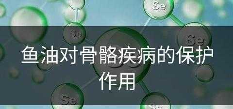 鱼油对骨骼疾病的保护作用